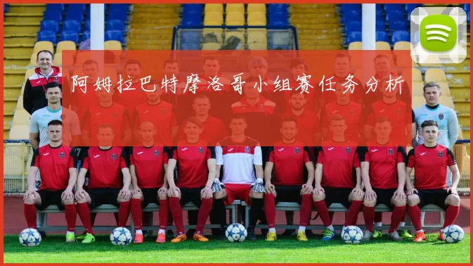 阿姆拉巴特摩洛哥小组赛任务分析