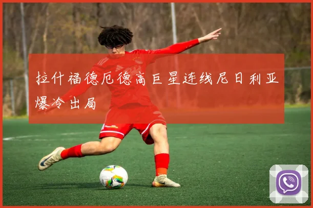 拉什福德厄德高巨星连线尼日利亚爆冷出局