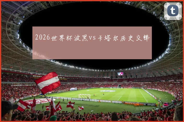 2026世界杯波黑vs卡塔尔历史交锋