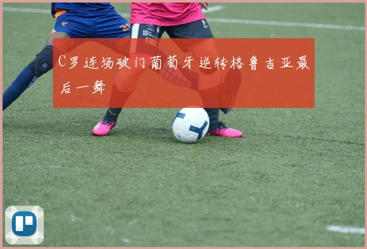 C罗连场破门葡萄牙逆转格鲁吉亚最后一舞
