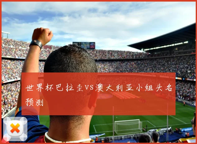世界杯巴拉圭vs澳大利亚小组头名预测
