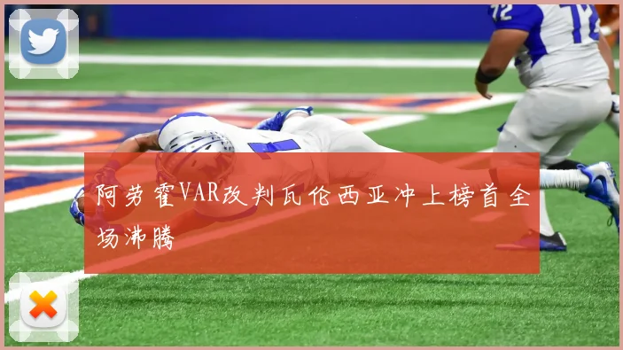 阿劳霍VAR改判瓦伦西亚冲上榜首全场沸腾