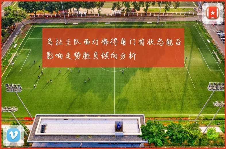 乌拉圭队面对佛得角门将状态能否影响走势胜负倾向分析