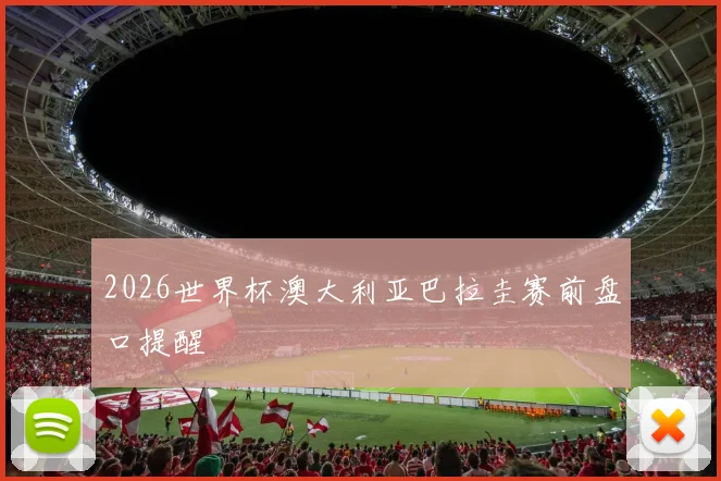 2026世界杯澳大利亚巴拉圭赛前盘口提醒