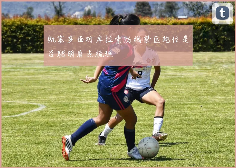 凯塞多面对库拉索防线禁区跑位是否聪明看点梳理