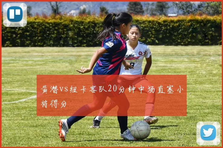 黄潜vs纽卡客队20分钟中场直塞小将得分