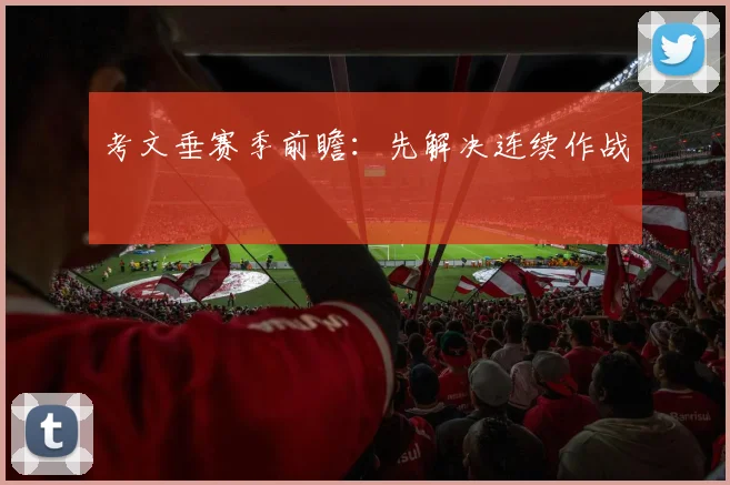 考文垂赛季前瞻:先解决连续作战