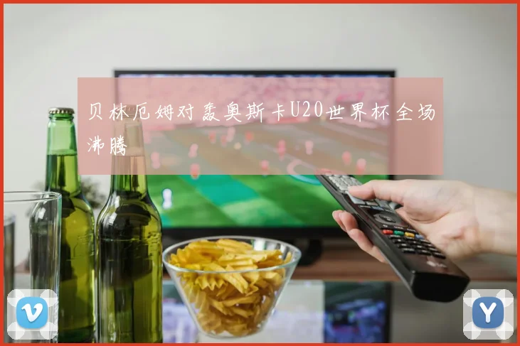 贝林厄姆对轰奥斯卡U20世界杯全场沸腾