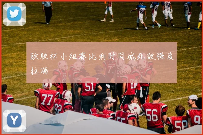 欧联杯小组赛比利时同城死敌强度拉满