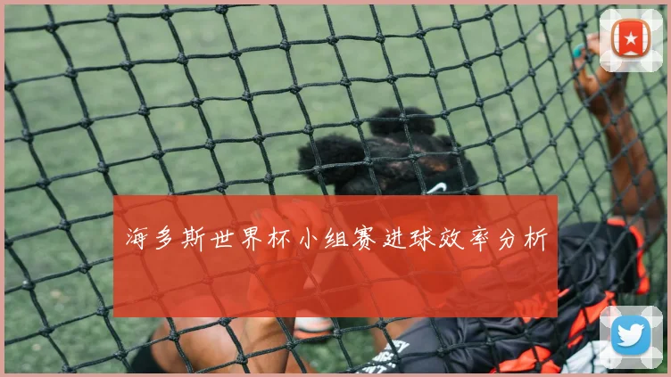 海多斯世界杯小组赛进球效率分析