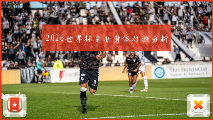 2026世界杯南非身体对抗分析