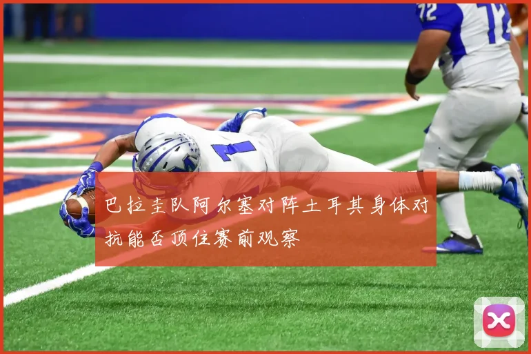 巴拉圭队阿尔塞对阵土耳其身体对抗能否顶住赛前观察