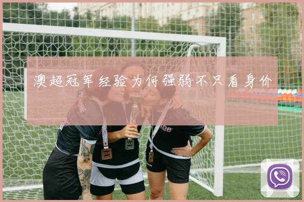 澳超冠军经验为何强弱不只看身价