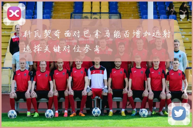 科瓦契奇面对巴拿马能否增加远射选择关键对位参考