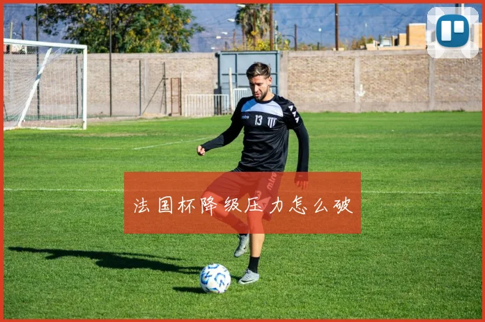 法国杯降级压力怎么破