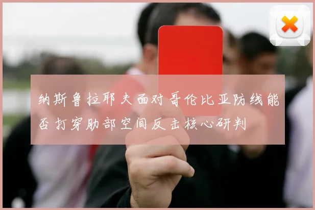 纳斯鲁拉耶夫面对哥伦比亚防线能否打穿肋部空间反击核心研判