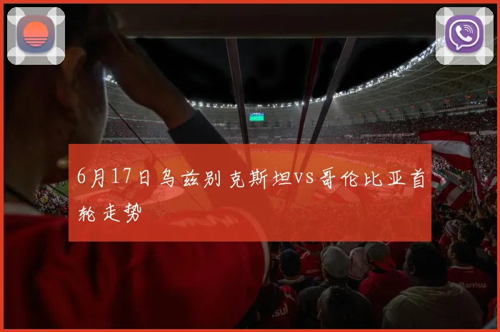 6月17日乌兹别克斯坦vs哥伦比亚首轮走势