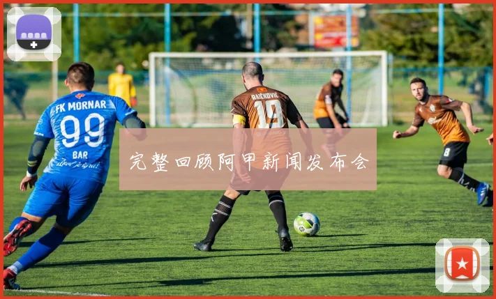 完整回顾阿甲新闻发布会