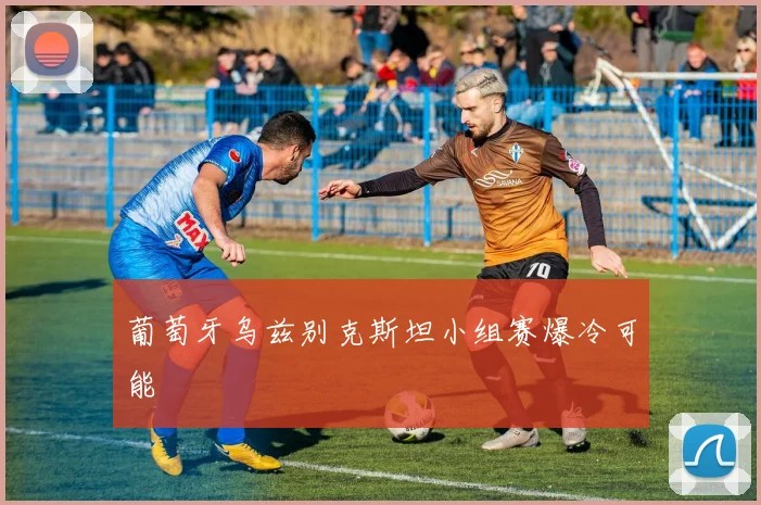 葡萄牙乌兹别克斯坦小组赛爆冷可能